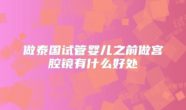 做泰国试管婴儿之前做宫腔镜有什么好处