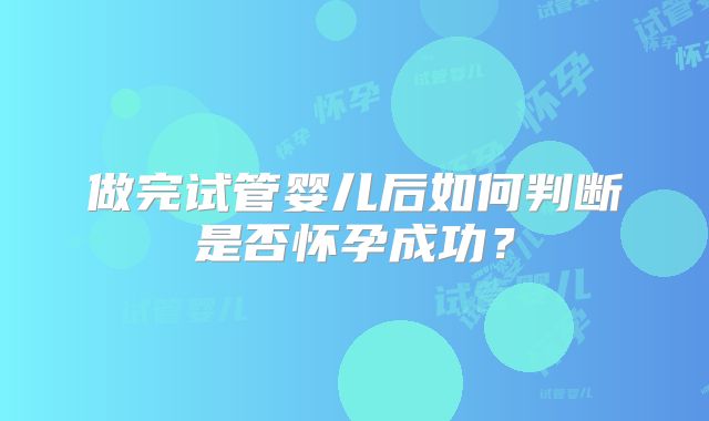 做完试管婴儿后如何判断是否怀孕成功？