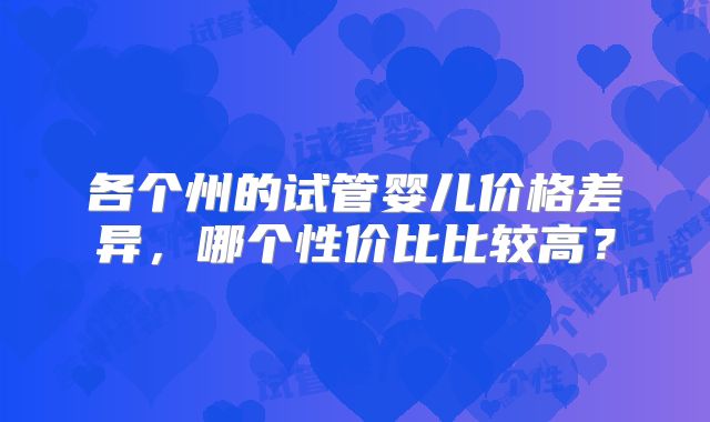 各个州的试管婴儿价格差异,哪个性价比比较高?