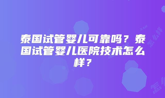 泰国试管婴儿可靠吗?泰国试管婴儿医院技术怎么样?