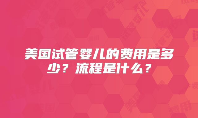 美国试管婴儿的费用是多少?流程是什么?