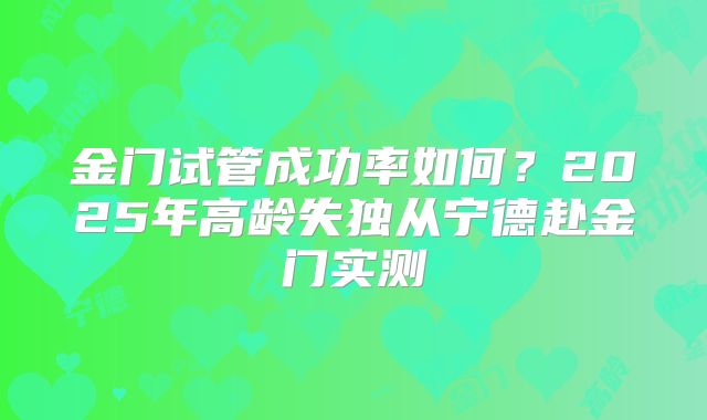 金门试管成功率如何?2025年高龄失独从宁德赴金门实测