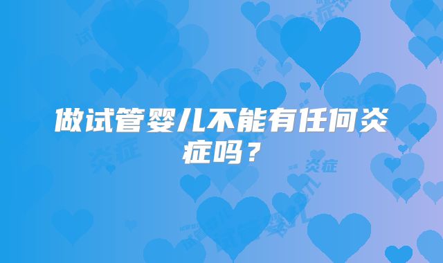 做试管婴儿不能有任何炎症吗？