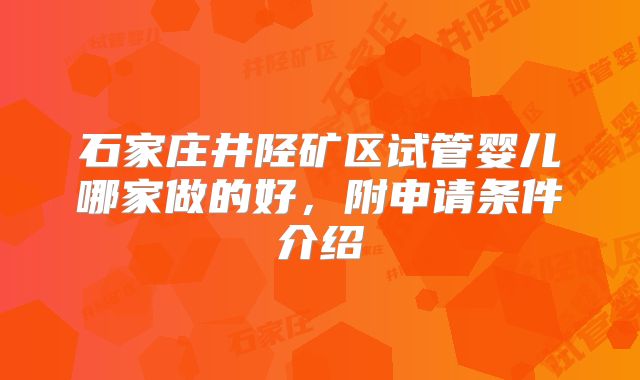 石家庄井陉矿区试管婴儿哪家做的好，附申请条件介绍