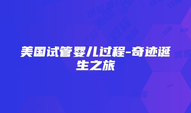 美国试管婴儿过程-奇迹诞生之旅