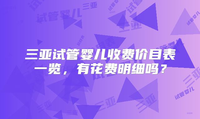 三亚试管婴儿收费价目表一览，有花费明细吗？
