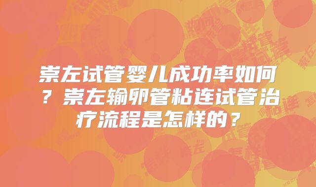崇左试管婴儿成功率如何？崇左输卵管粘连试管治疗流程是怎样的？