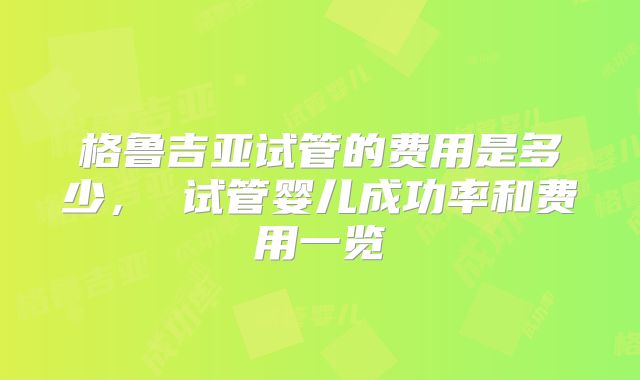 格鲁吉亚试管的费用是多少, 试管婴儿成功率和费用一览