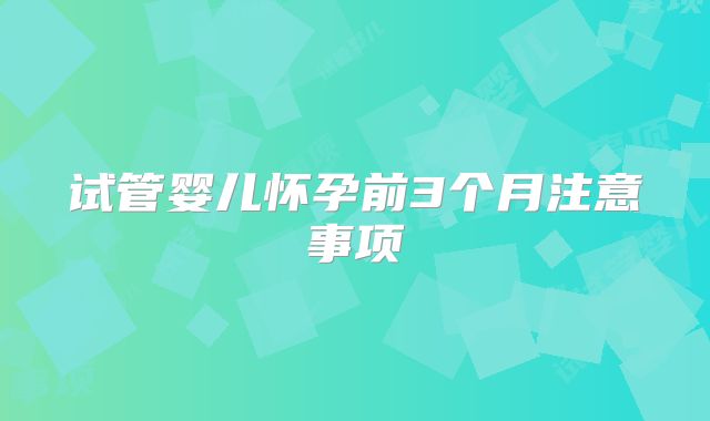 试管婴儿怀孕前3个月注意事项