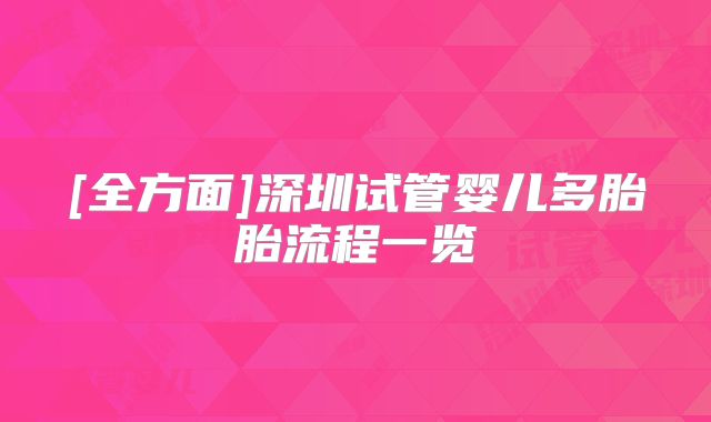 [全方面]深圳试管婴儿多胎胎流程一览