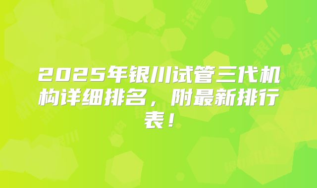 2025年银川试管三代机构详细排名,附最新排行表!