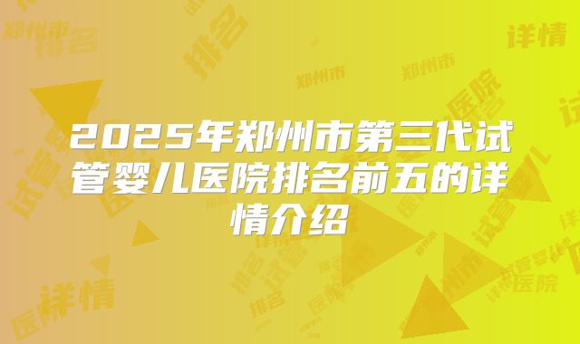 2025年郑州市第三代试管婴儿医院排名前五的详情介绍