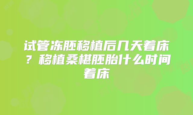 试管冻胚移植后几天着床？移植桑椹胚胎什么时间着床