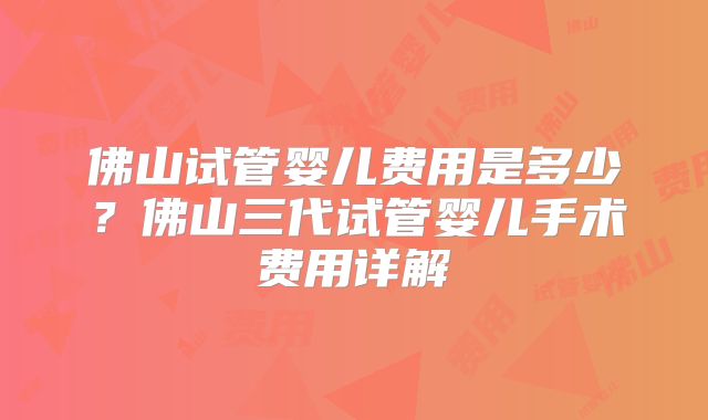 佛山试管婴儿费用是多少？佛山三代试管婴儿手术费用详解
