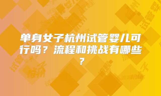 单身女子杭州试管婴儿可行吗?流程和挑战有哪些?
