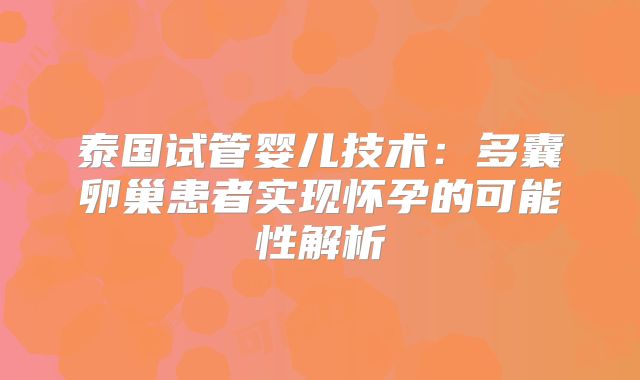 泰国试管婴儿技术:多囊卵巢患者实现怀孕的可能性解析