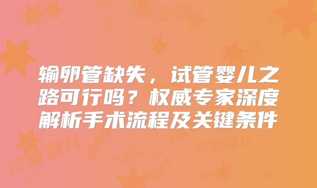 输卵管缺失,试管婴儿之路可行吗?权威专家深度解析手术流程及关键条件