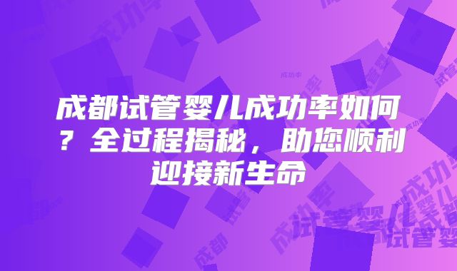 成都试管婴儿成功率如何?全过程揭秘,助您顺利迎接新生命