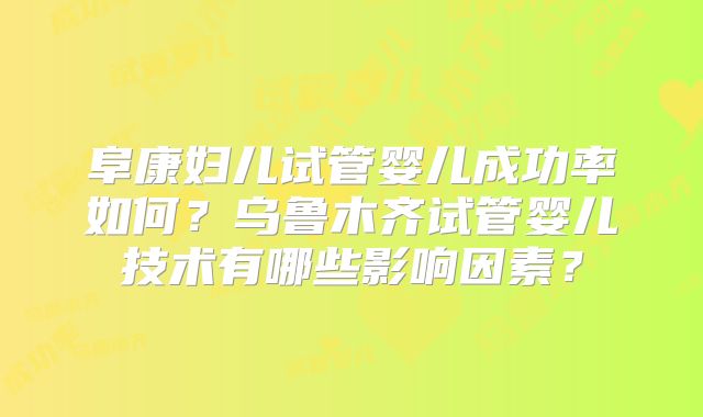 阜康妇儿试管婴儿成功率如何?乌鲁木齐试管婴儿技术有哪些影响因素?