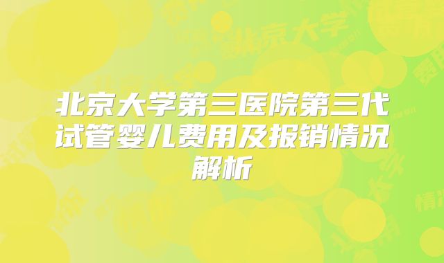 北京大学第三医院第三代试管婴儿费用及报销情况解析