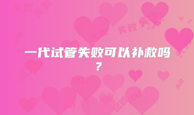一代试管失败可以补救吗?