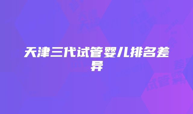 天津三代试管婴儿排名差异