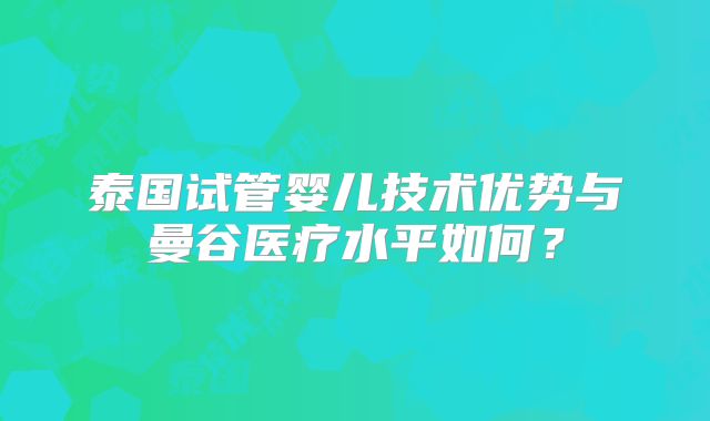 泰国试管婴儿技术优势与曼谷医疗水平如何?