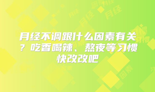 月经不调跟什么因素有关？吃香喝辣、熬夜等习惯快改改吧