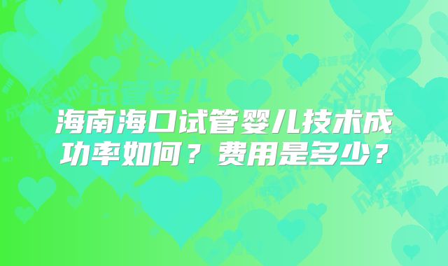 海南海口试管婴儿技术成功率如何?费用是多少?