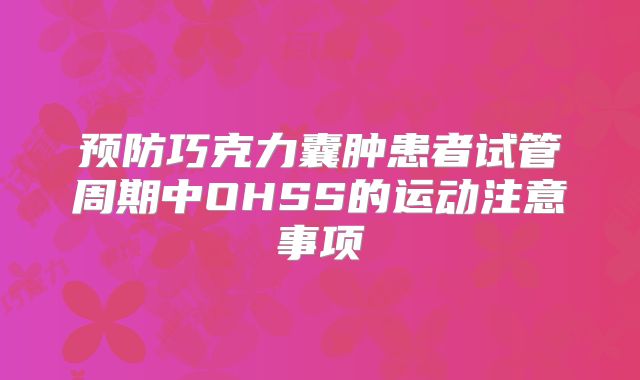 预防巧克力囊肿患者试管周期中OHSS的运动注意事项