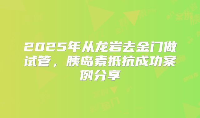 2025年从龙岩去金门做试管，胰岛素抵抗成功案例分享