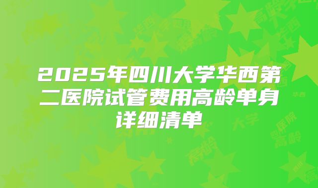 2025年四川大学华西第二医院试管费用高龄单身详细清单