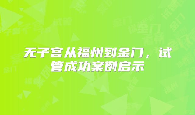 无子宫从福州到金门,试管成功案例启示