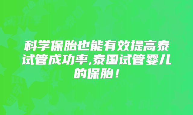 科学保胎也能有效提高泰试管成功率,泰国试管婴儿的保胎!