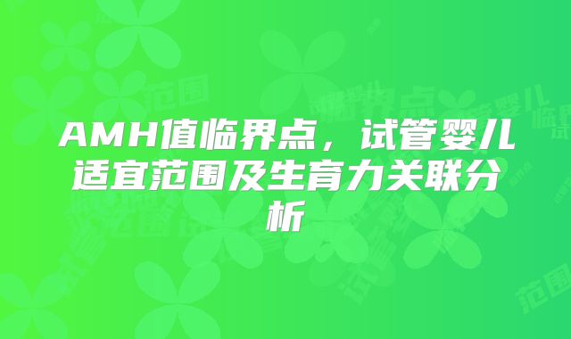 AMH值临界点，试管婴儿适宜范围及生育力关联分析