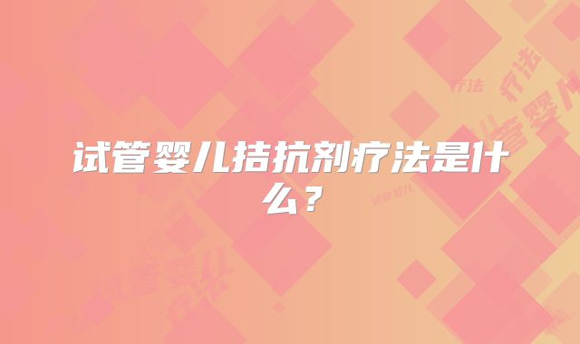 试管婴儿拮抗剂疗法是什么?