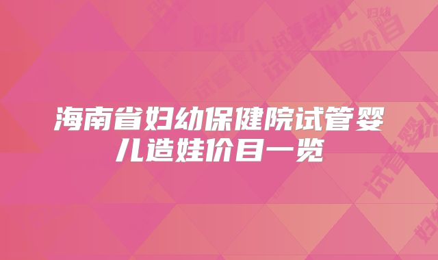 海南省妇幼保健院试管婴儿造娃价目一览