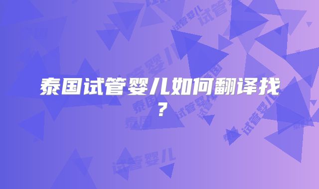 泰国试管婴儿如何翻译找?