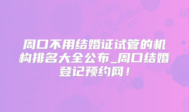 周口不用结婚证试管的机构排名大全公布_周口结婚登记预约网!