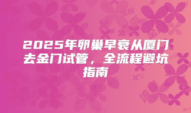 2025年卵巢早衰从厦门去金门试管，全流程避坑指南