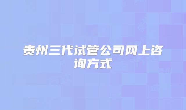 贵州三代试管公司网上咨询方式