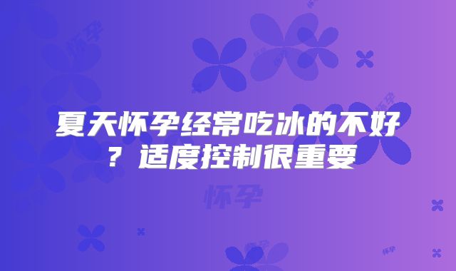 夏天怀孕经常吃冰的不好?适度控制很重要