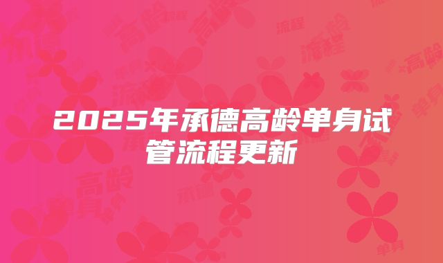 2025年承德高龄单身试管流程更新
