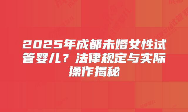 2025年成都未婚女性试管婴儿？法律规定与实际操作揭秘
