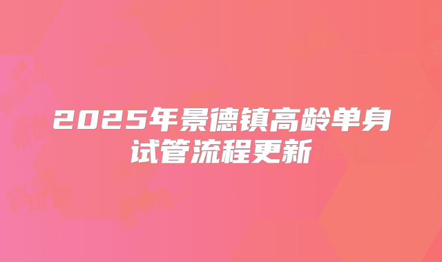 2025年景德镇高龄单身试管流程更新