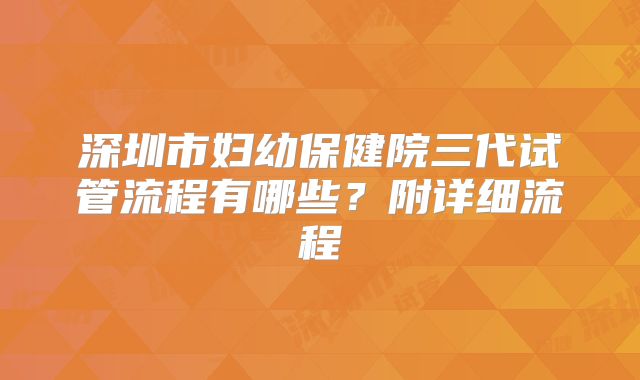 深圳市妇幼保健院三代试管流程有哪些？附详细流程