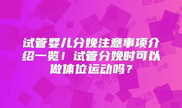 试管婴儿分娩注意事项介绍一览！试管分娩时可以做体位运动吗？