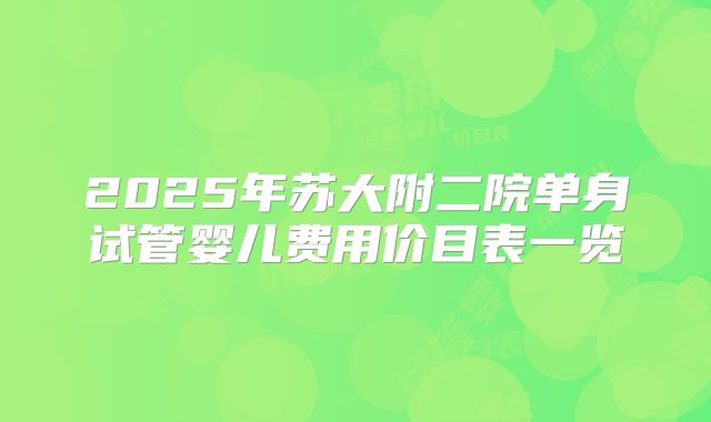2025年苏大附二院单身试管婴儿费用价目表一览