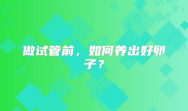 做试管前,如何养出好卵子?