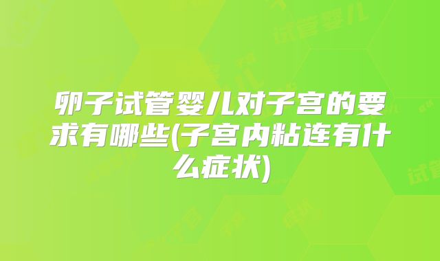 卵子试管婴儿对子宫的要求有哪些(子宫内粘连有什么症状)